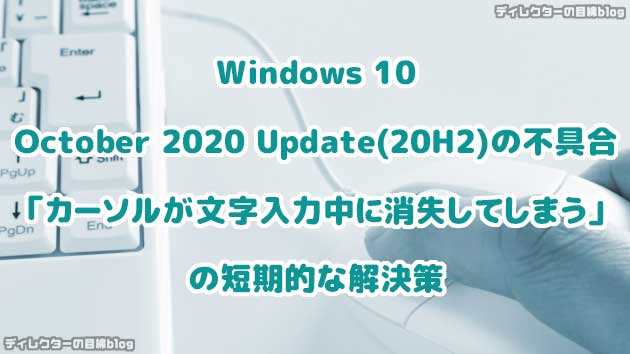 Windows 10 October 2020 Update(20H2)：不具合「カーソルが文字入力中に消失してしまう」の短期的な解決策